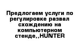 Предлогаем услуги по регулировке развал-схождению на компьютерном стенде,,HUNTER